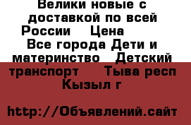 Велики новые с доставкой по всей России  › Цена ­ 700 - Все города Дети и материнство » Детский транспорт   . Тыва респ.,Кызыл г.